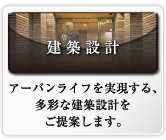 建築設計 アーバンライフを実現する、多彩な建築設計をご提案します。
