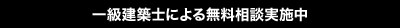 一級建築士による無料相談実施中	