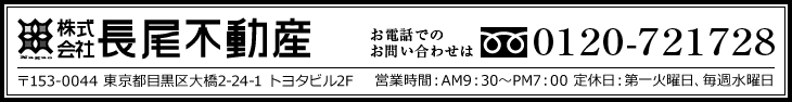 長尾不動産 お電話でのお問い合わせは、フリーダイヤル0120-721728 〒153-0043 東京都目黒区青葉台1-23-4　営業時間：AM9：30～PM7：00　定休日：第一火曜日、毎週水曜日